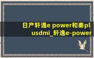 日产轩逸e power和秦plusdmi_轩逸e-power对比秦dmi